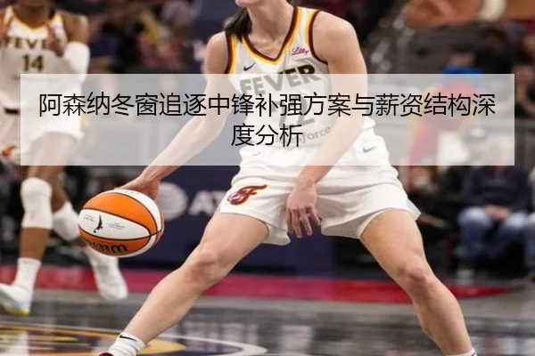 阿森纳冬窗追逐中锋补强方案与薪资结构深度分析